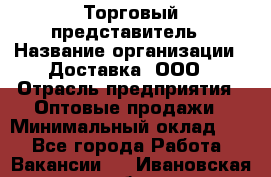 Торговый представитель › Название организации ­ Доставка, ООО › Отрасль предприятия ­ Оптовые продажи › Минимальный оклад ­ 1 - Все города Работа » Вакансии   . Ивановская обл.